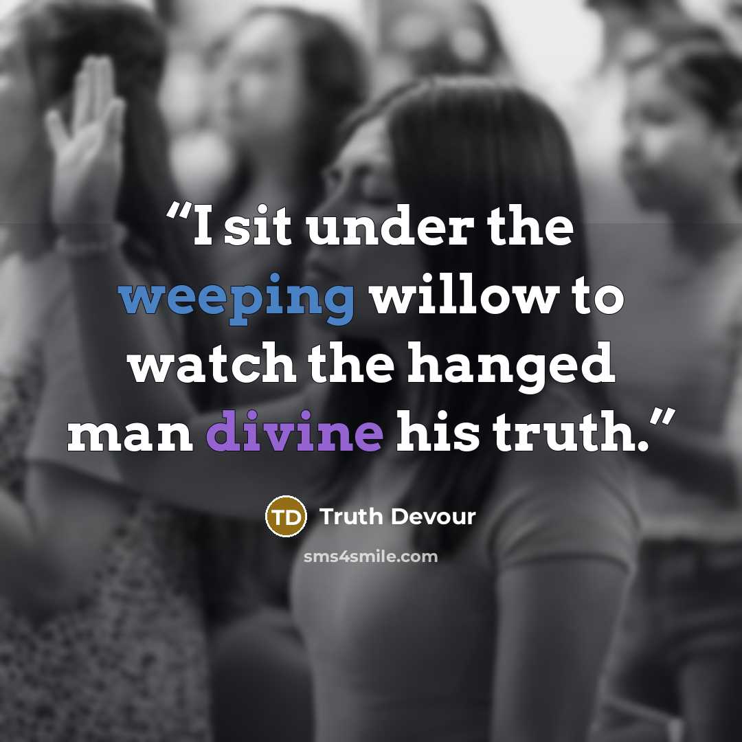 “I sit under the weeping willow to watch the hanged man divine his truth.” quote by Truth Devour