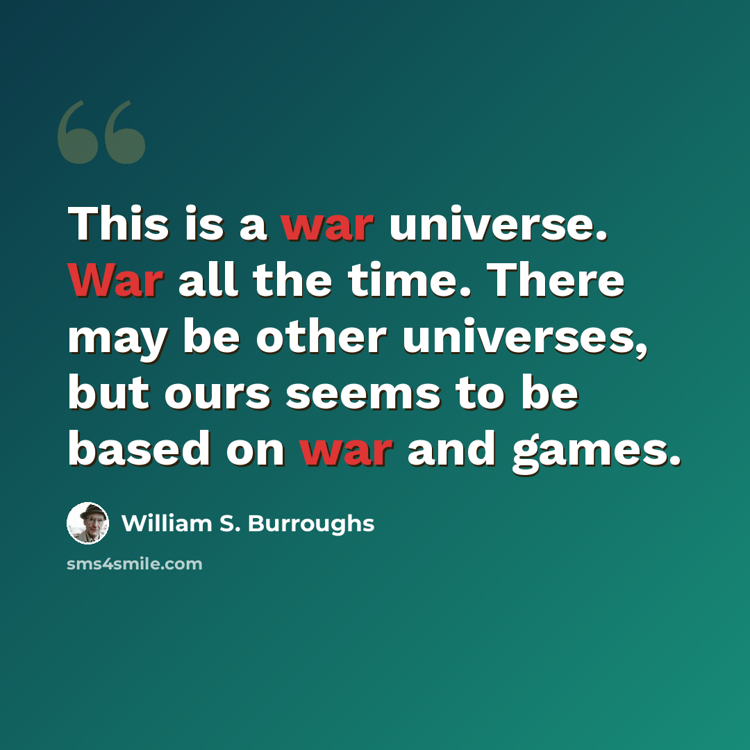 “This is a war universe. War all the time. There may be other universes, but ours seems to be based on war and games.” quote by William S. Burroughs