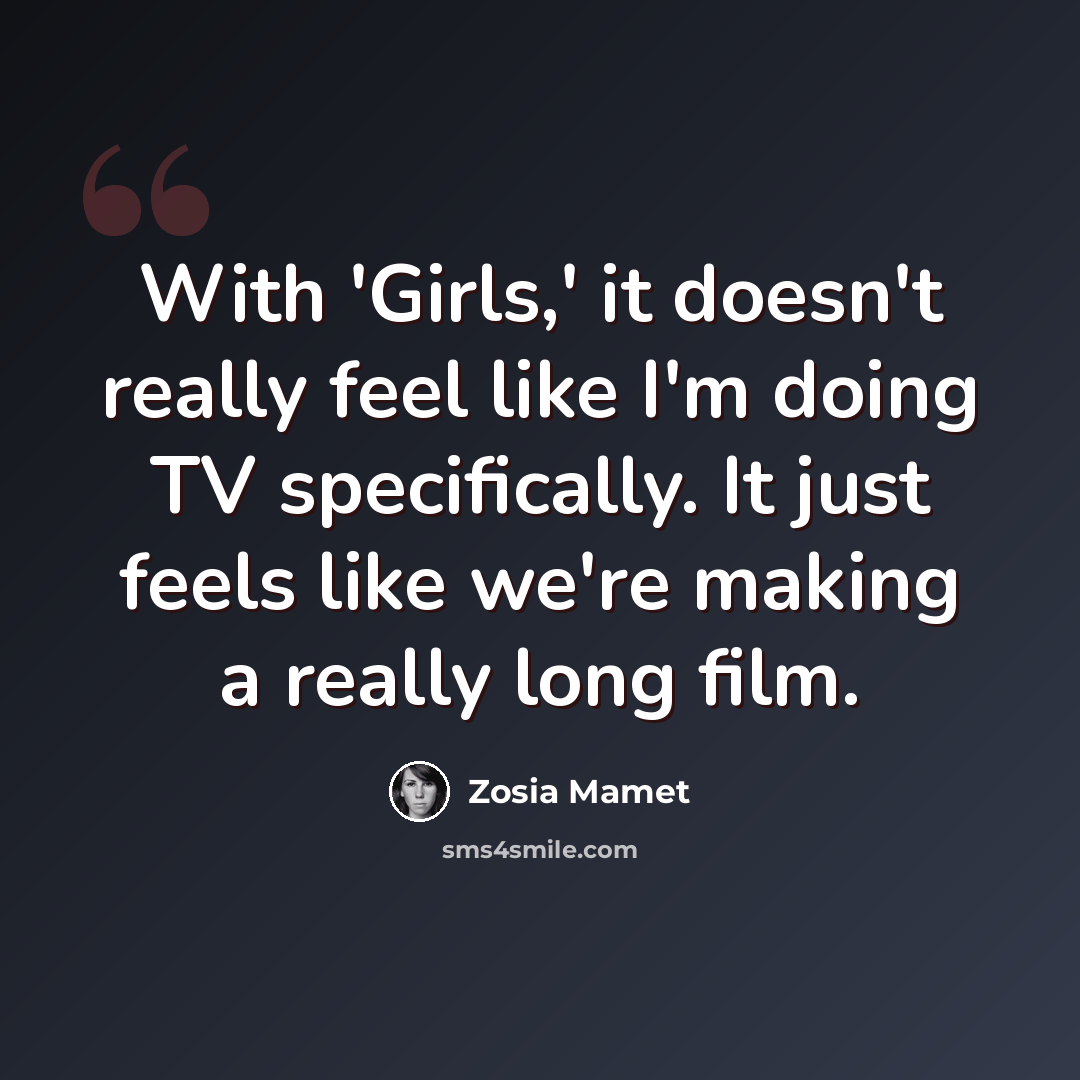 “With 'Girls,' it doesn't really feel like I'm doing TV specifically. It just feels like we're making a really long film.” quote by Zosia Mamet