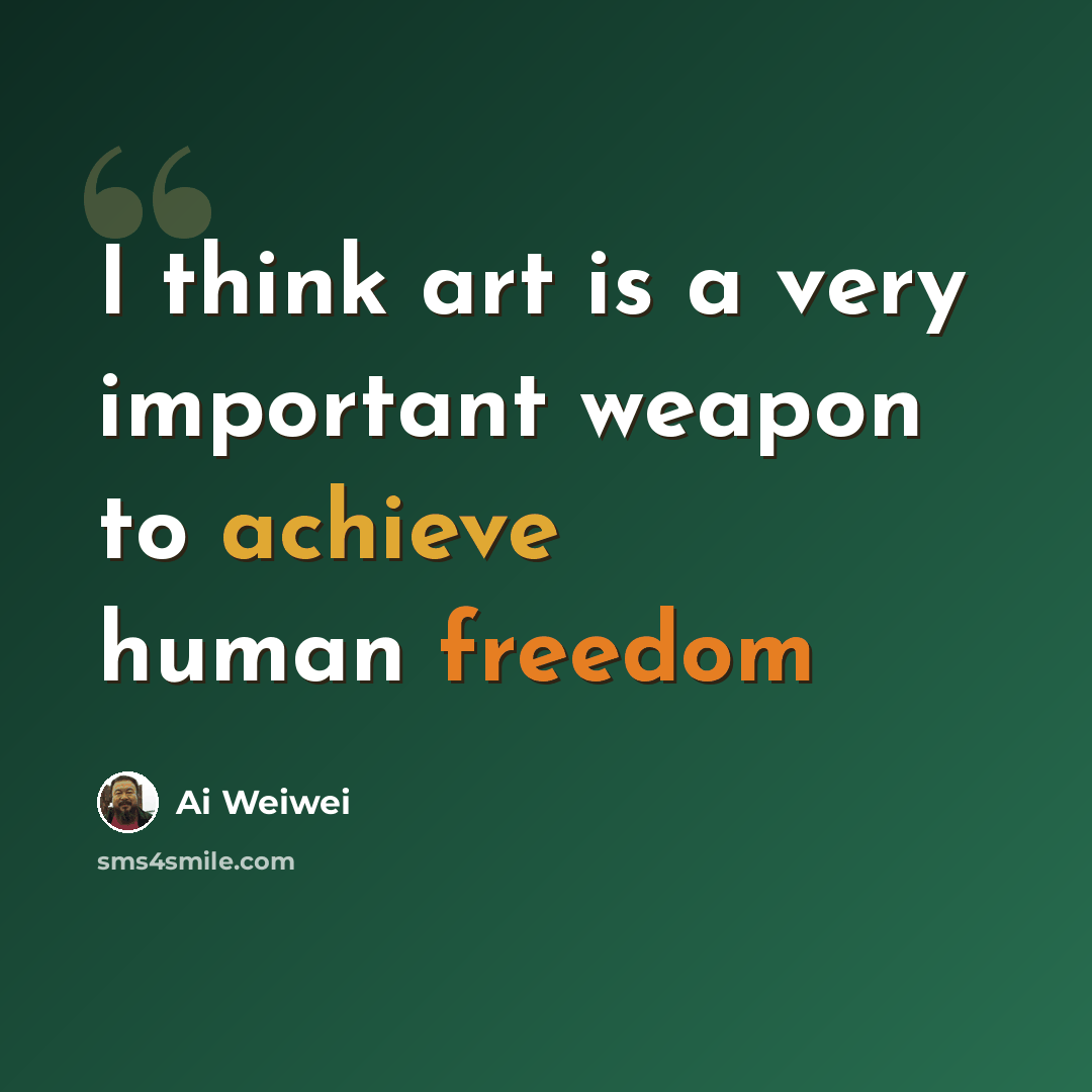 “I think art is a very important weapon to achieve human freedom” quote by Ai Weiwei