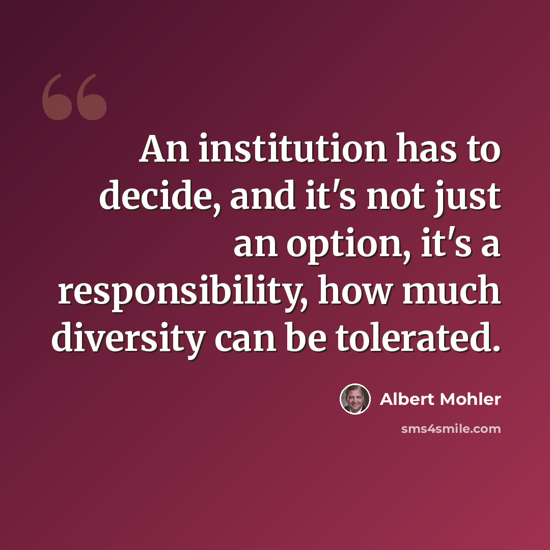 “An institution has to decide, and it's not just an option, it's a responsibility, how much diversity can be tolerated.” quote by Albert Mohler