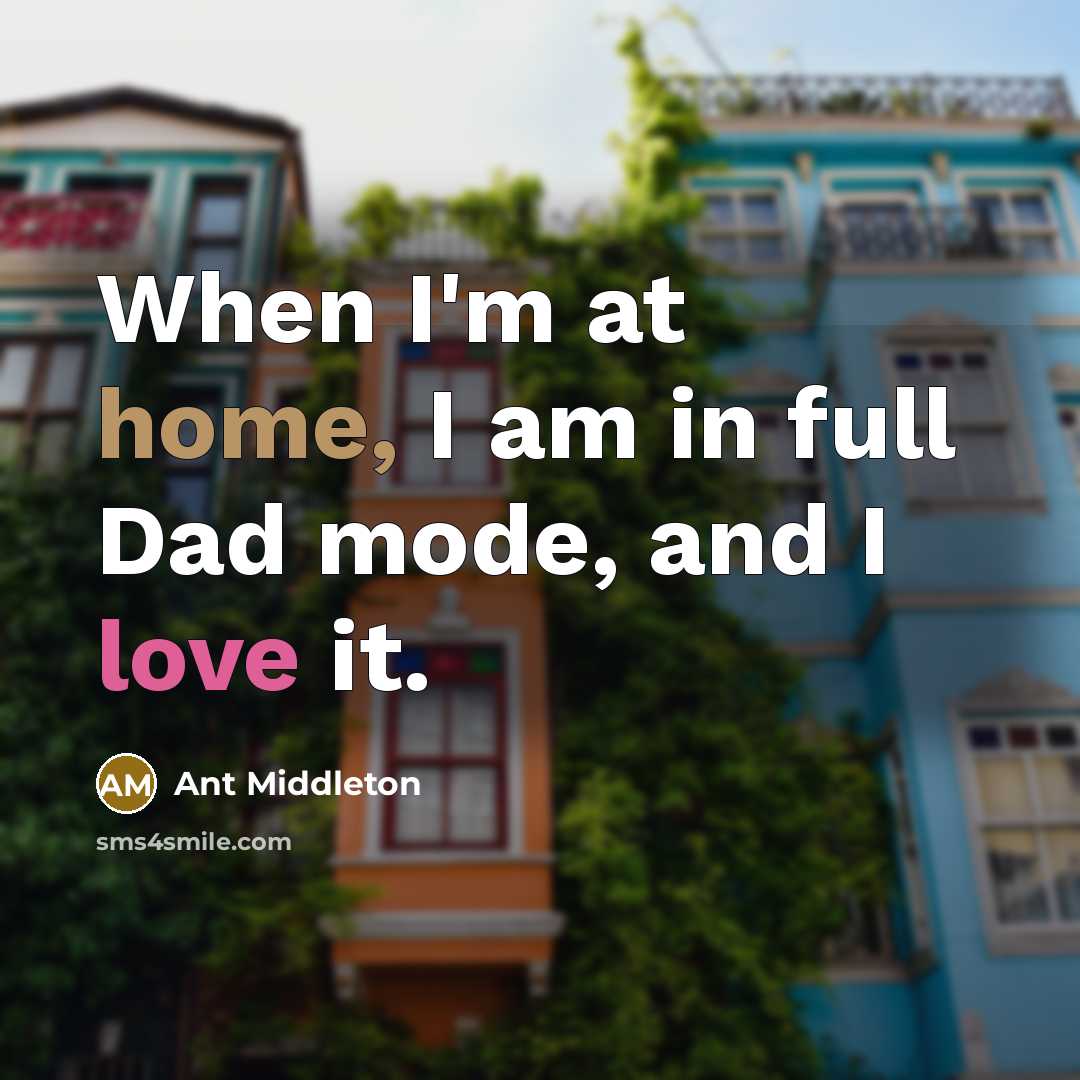 “When I'm at home, I am in full Dad mode, and I love it.” quote by Ant Middleton