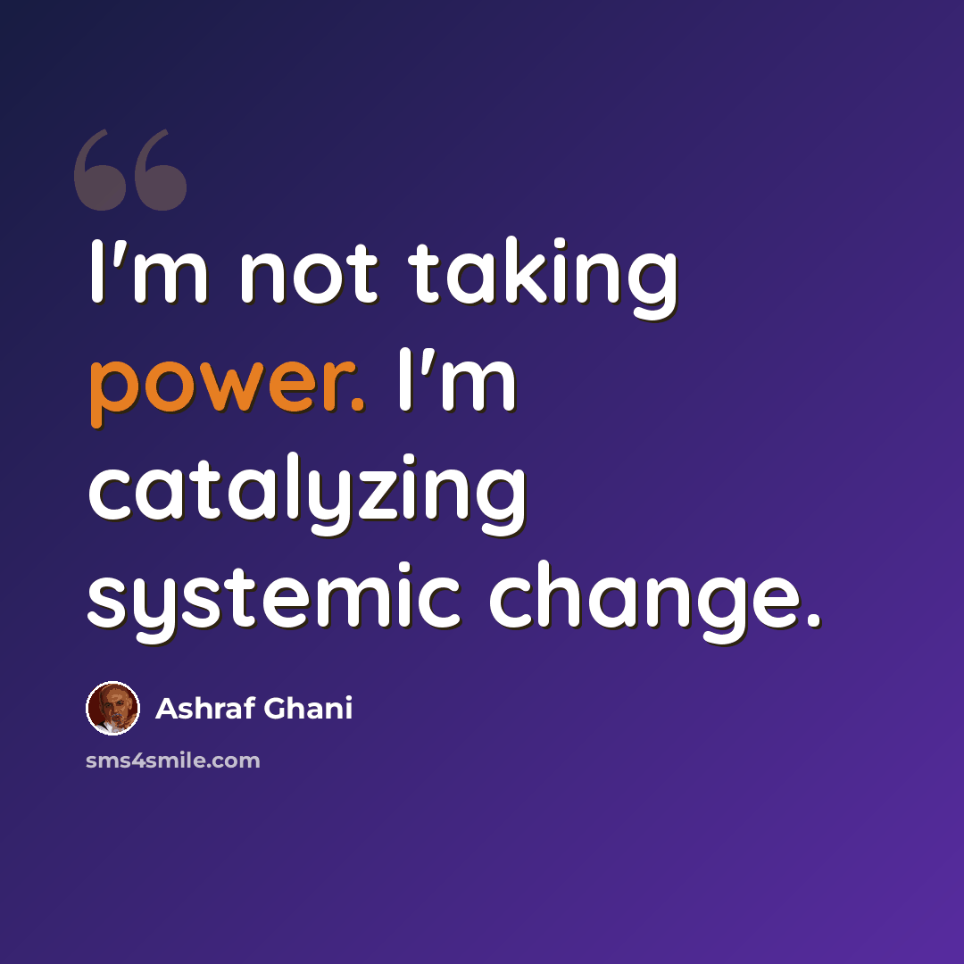 “I'm not taking power. I'm catalyzing systemic change.” quote by Ashraf Ghani