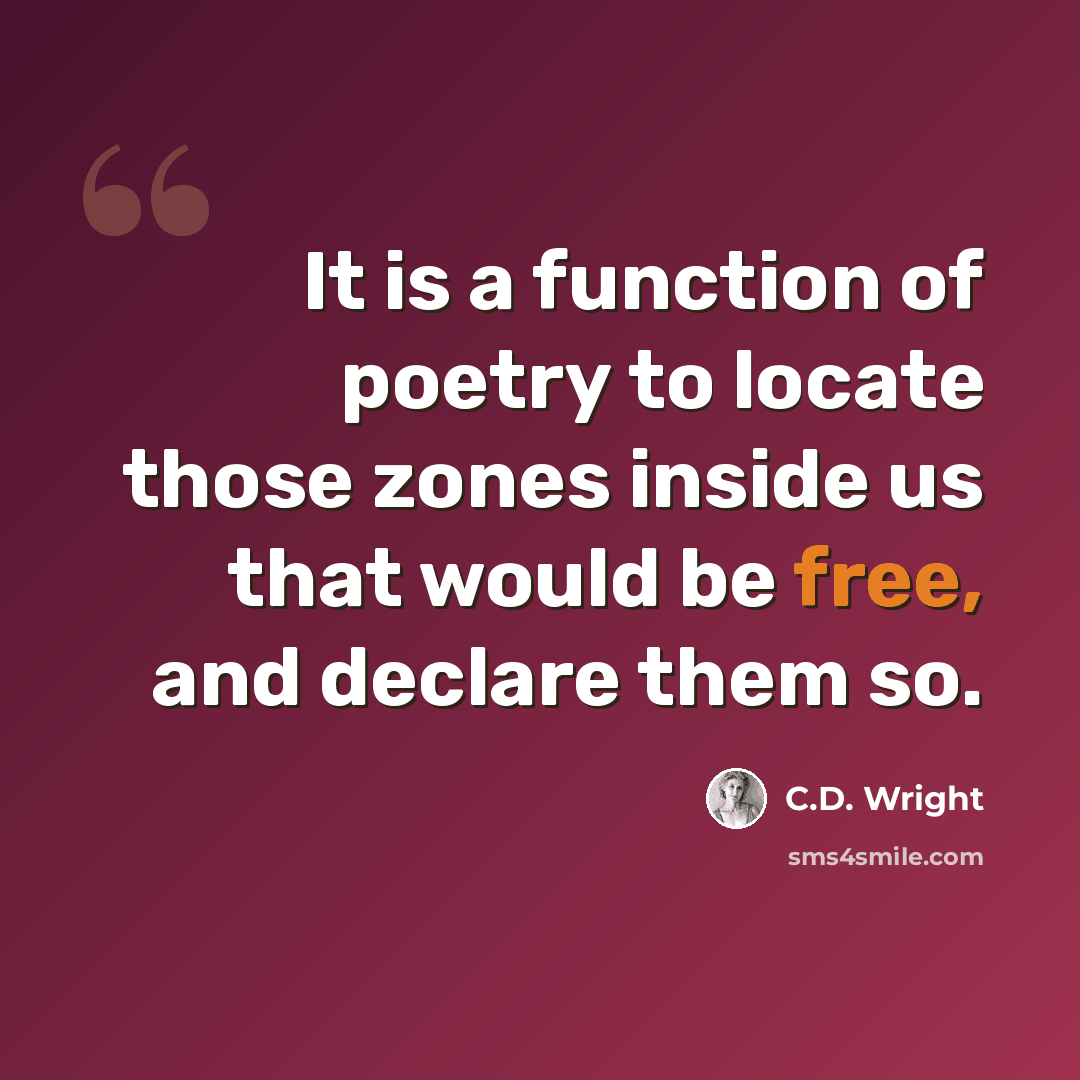 “It is a function of poetry to locate those zones inside us that would be free, and declare them so.” quote by C.D. Wright
