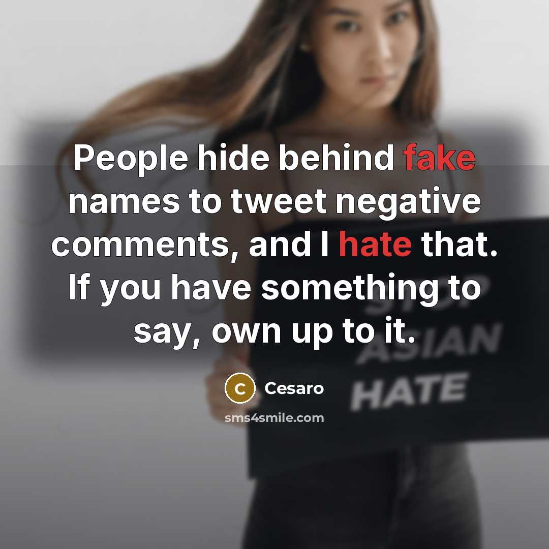 “People hide behind fake names to tweet negative comments, and I hate that. If you have something to say, own up to it.” quote by Cesaro