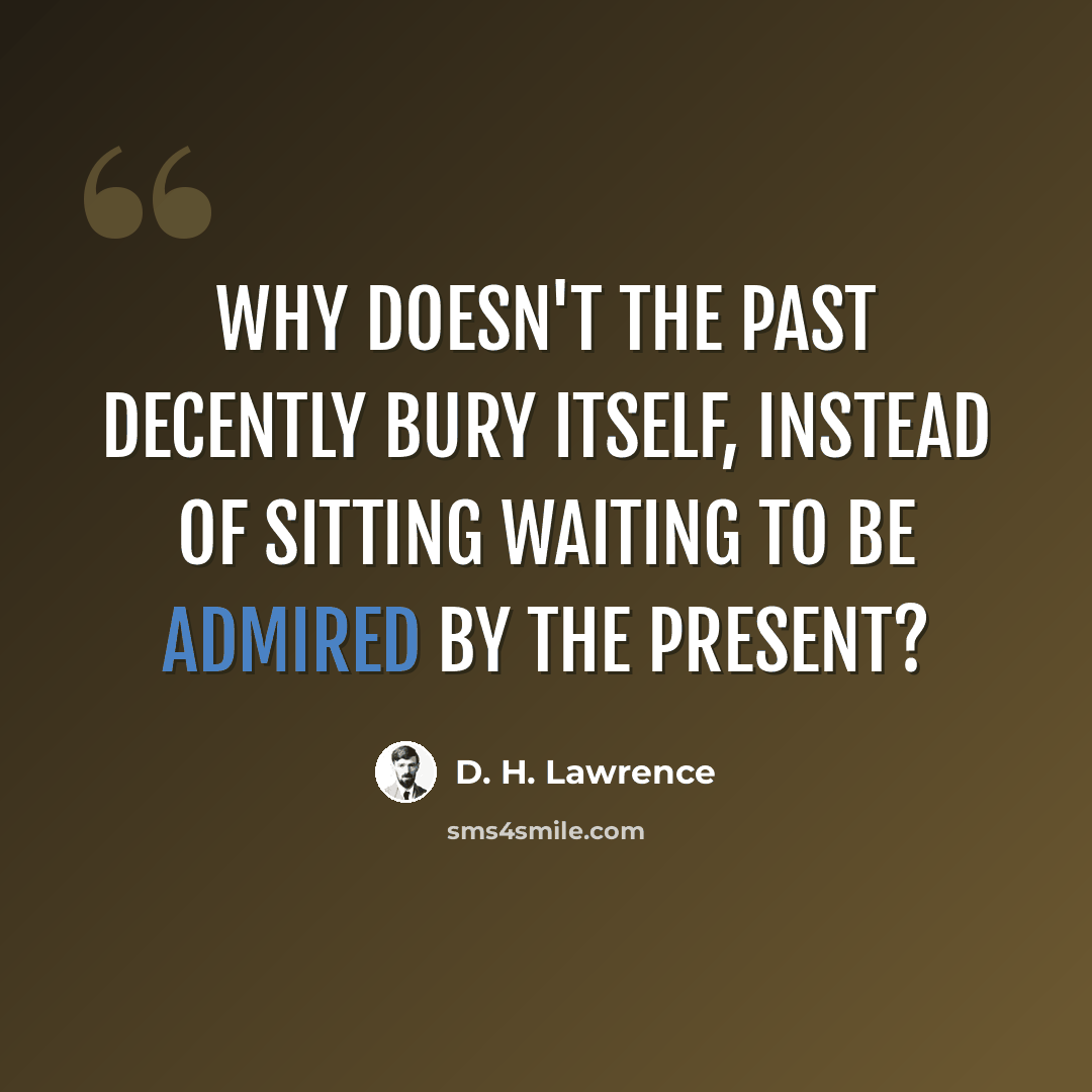 “Why doesn't the past decently bury itself, instead of sitting waiting to be admired by the present?” quote by D. H. Lawrence