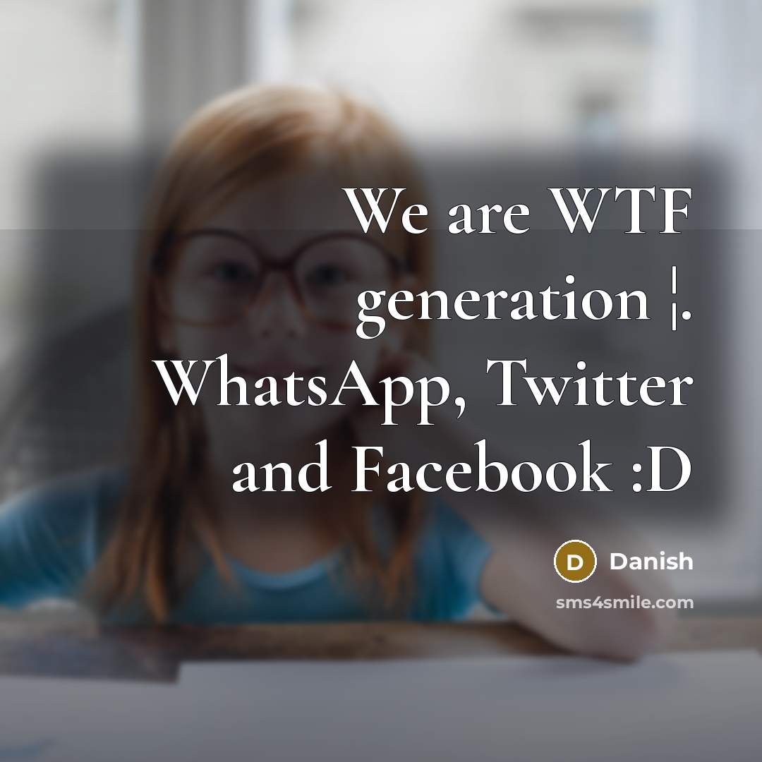 “We are WTF generation ¦. WhatsApp, Twitter and Facebook :D” quote by Danish