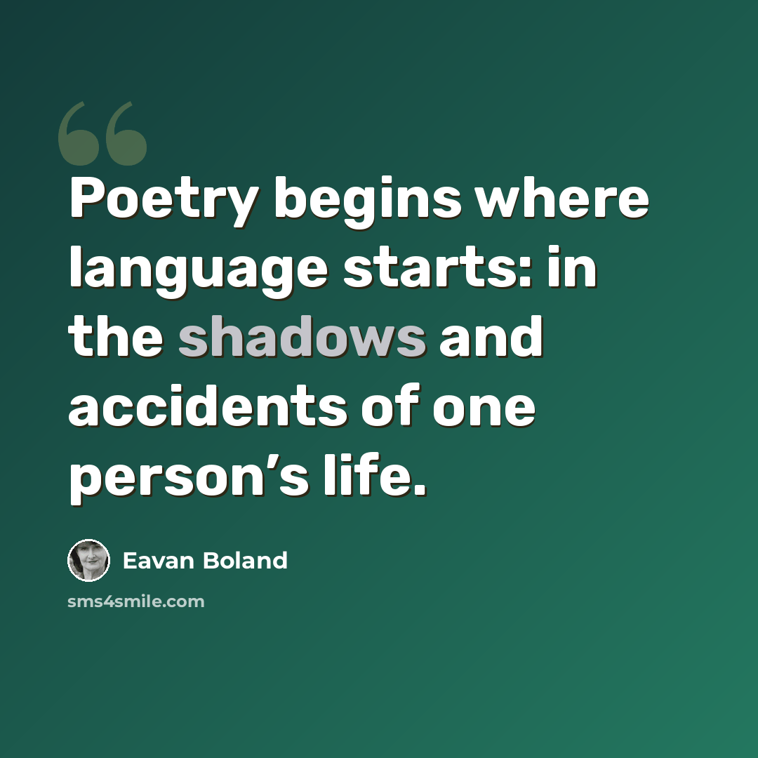 “Poetry begins where language starts: in the shadows and accidents of one person’s life.” quote by Eavan Boland