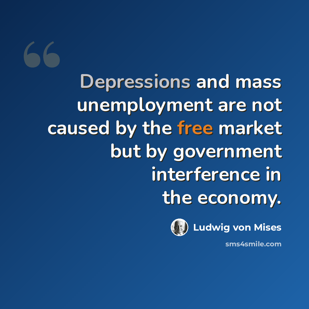 “Depressions and mass unemployment are not caused by the free market but by government interference in the economy.” quote by Ludwig von Mises