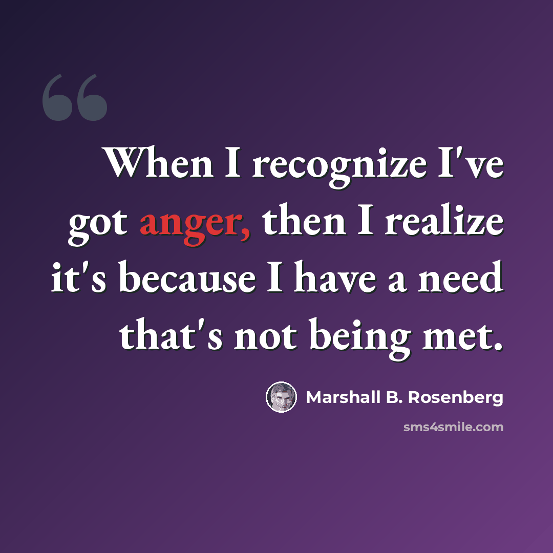 “When I recognize I've got anger, then I realize it's because I have a need that's not being met.” quote by Marshall B. Rosenberg