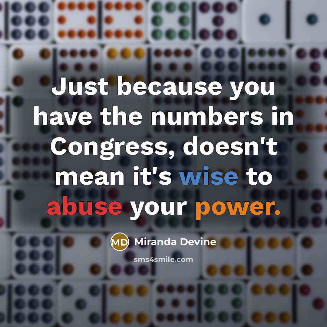 “Just because you have the numbers in Congress, doesn't mean it's wise to abuse your power.” quote by Miranda Devine