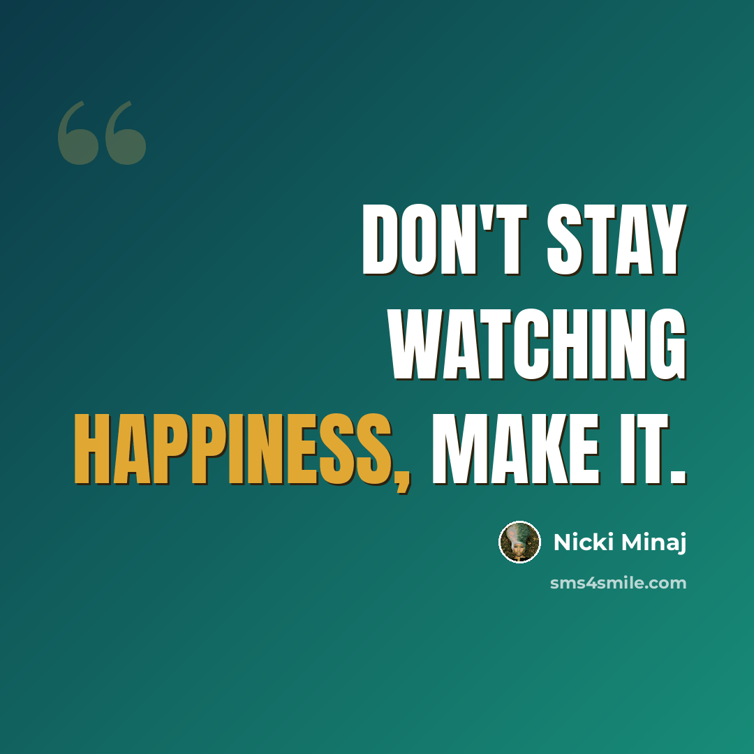 “Don't stay watching happiness, make it.” quote by Nicki Minaj
