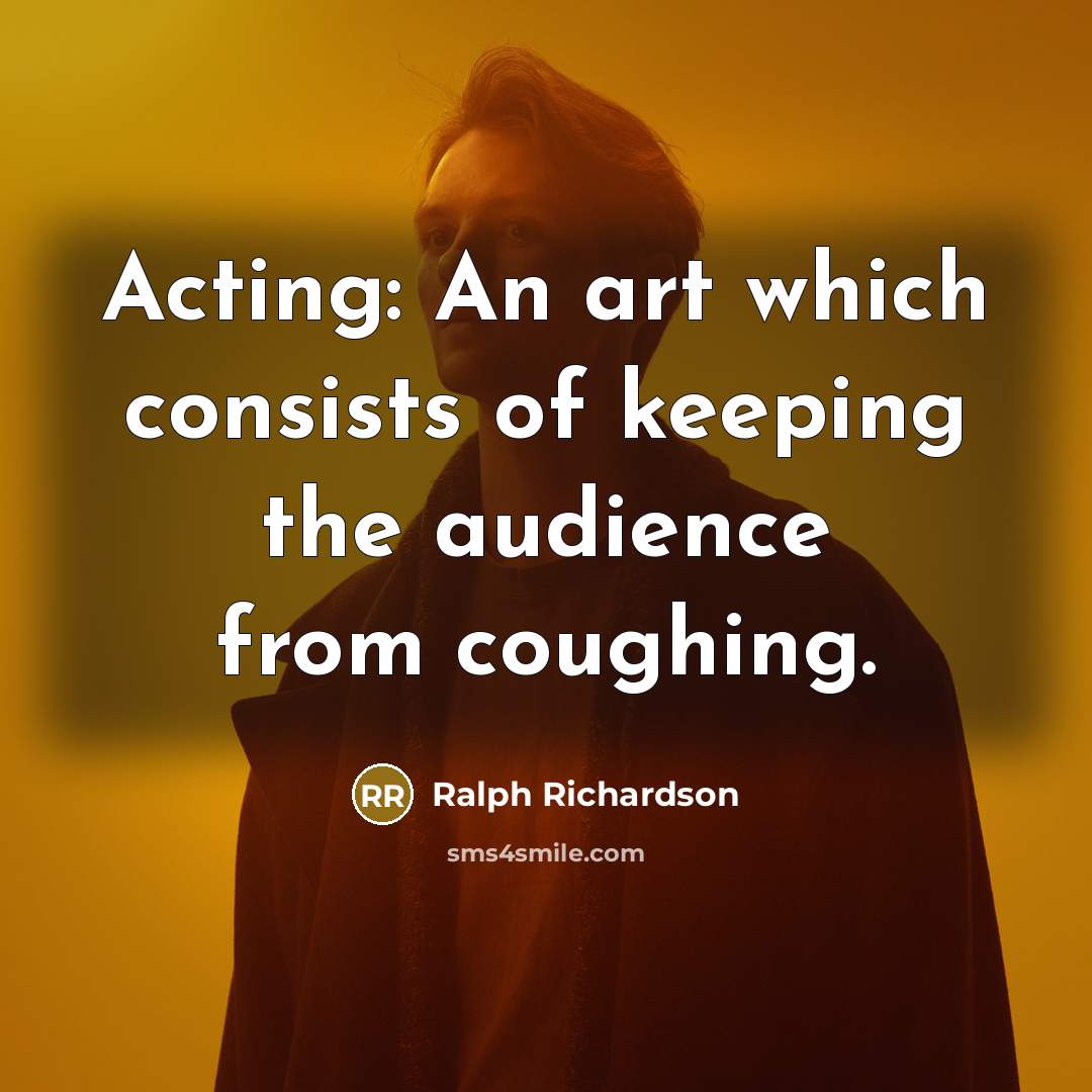 “Acting: An art which consists of keeping the audience from coughing.” quote by Ralph Richardson