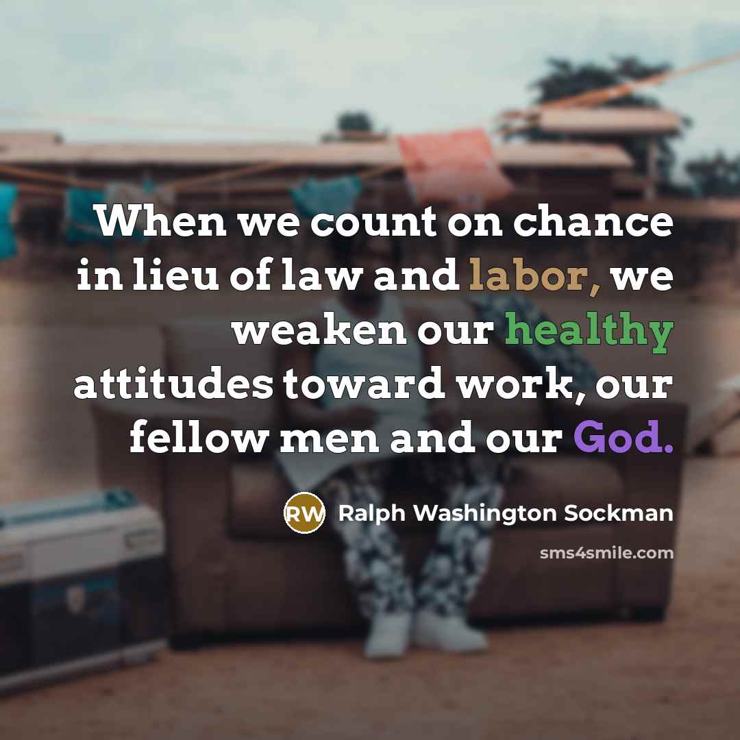 “When we count on chance in lieu of law and labor, we weaken our healthy attitudes toward work, our fellow men and our God.” quote by Ralph Washington Sockman