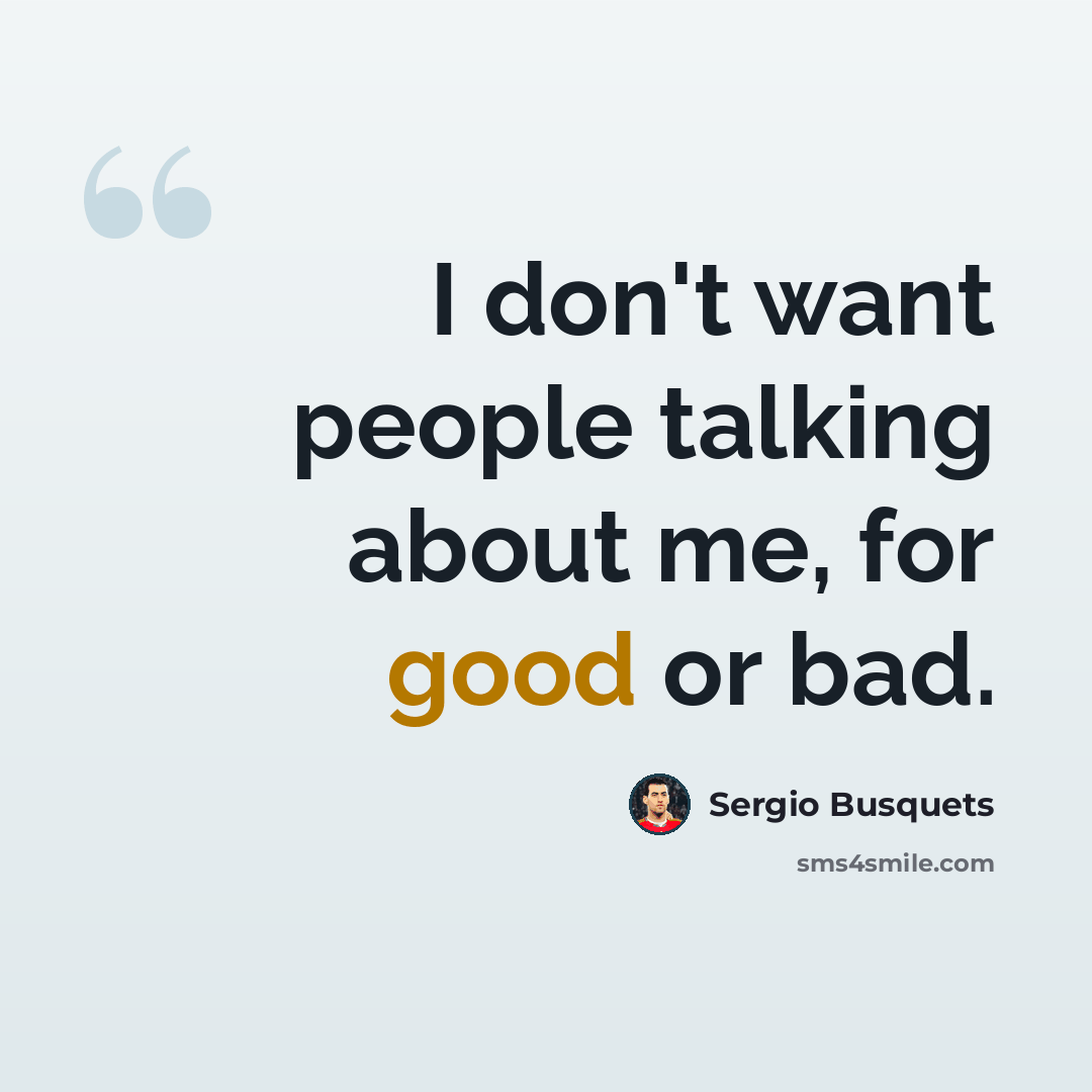 “I don't want people talking about me, for good or bad.” quote by Sergio Busquets