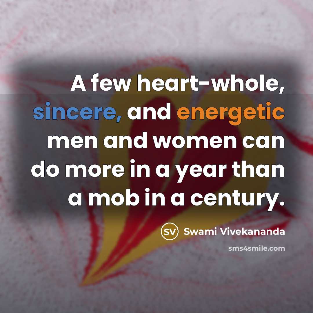 “A few heart-whole, sincere, and energetic men and women can do more in a year than a mob in a century.” quote by Swami Vivekananda