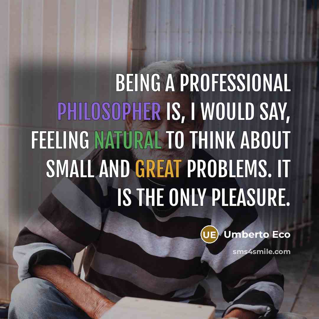 “Being a professional philosopher is, I would say, feeling natural to think about small and great problems. It is the only pleasure.” quote by Umberto Eco