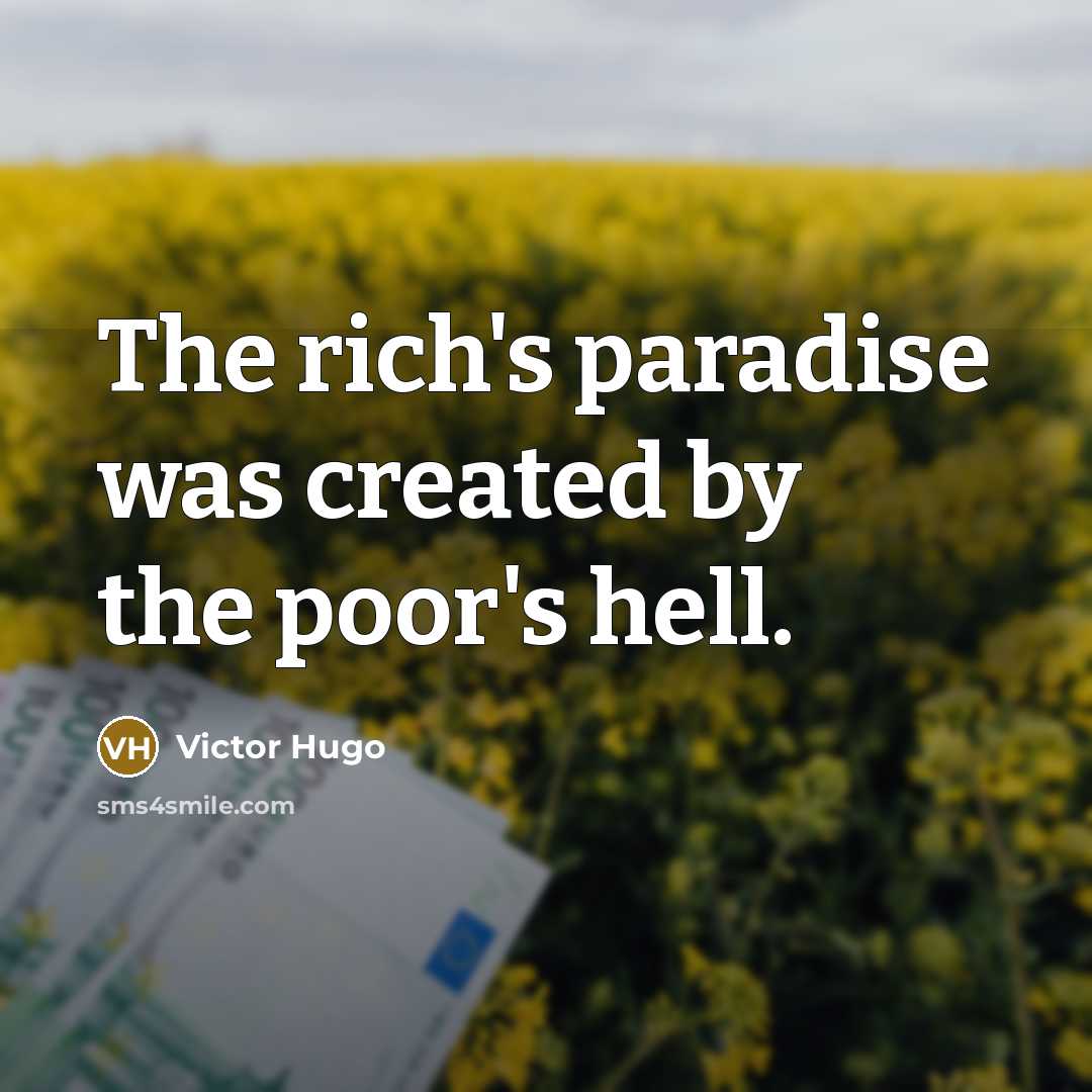 “The rich's paradise was created by the poor's hell.” quote by Victor Hugo