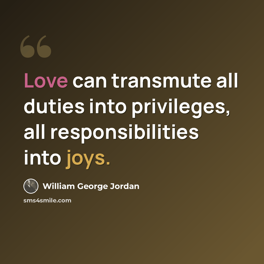 “Love can transmute all duties into privileges, all responsibilities into joys.” quote by William George Jordan