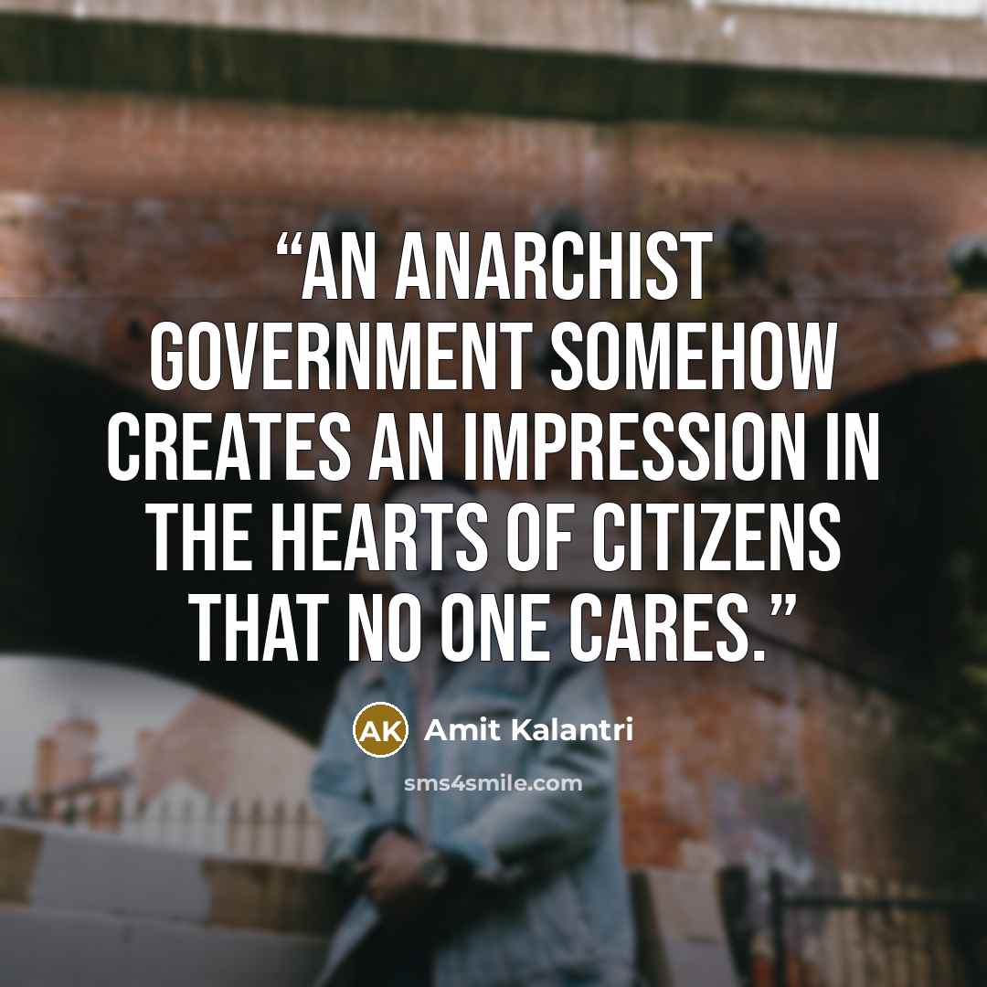 “An anarchist government somehow creates an impression in the hearts of citizens that no one cares.” quote by Amit Kalantri