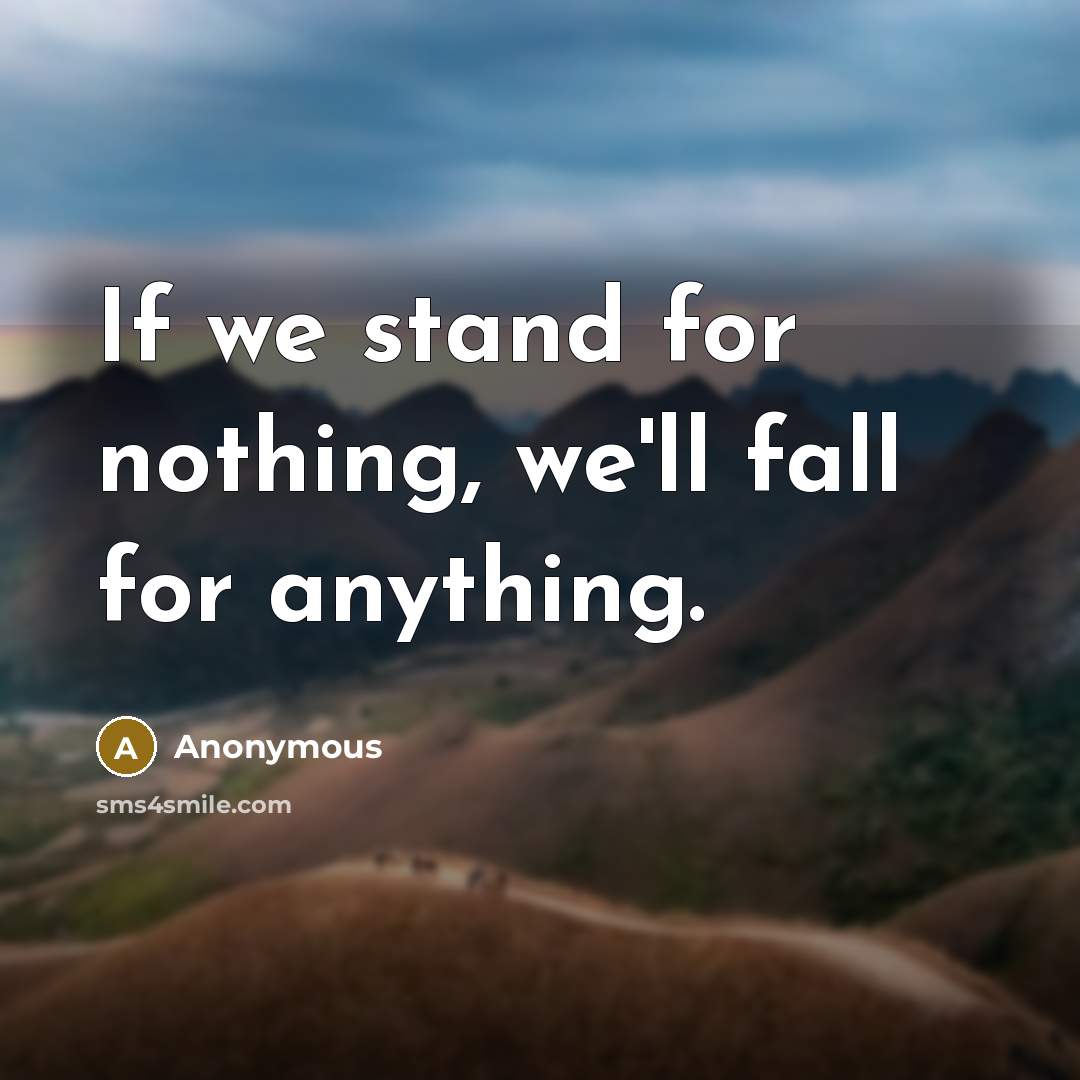 “If we stand for nothing, we'll fall for anything.” quote by Anonymous