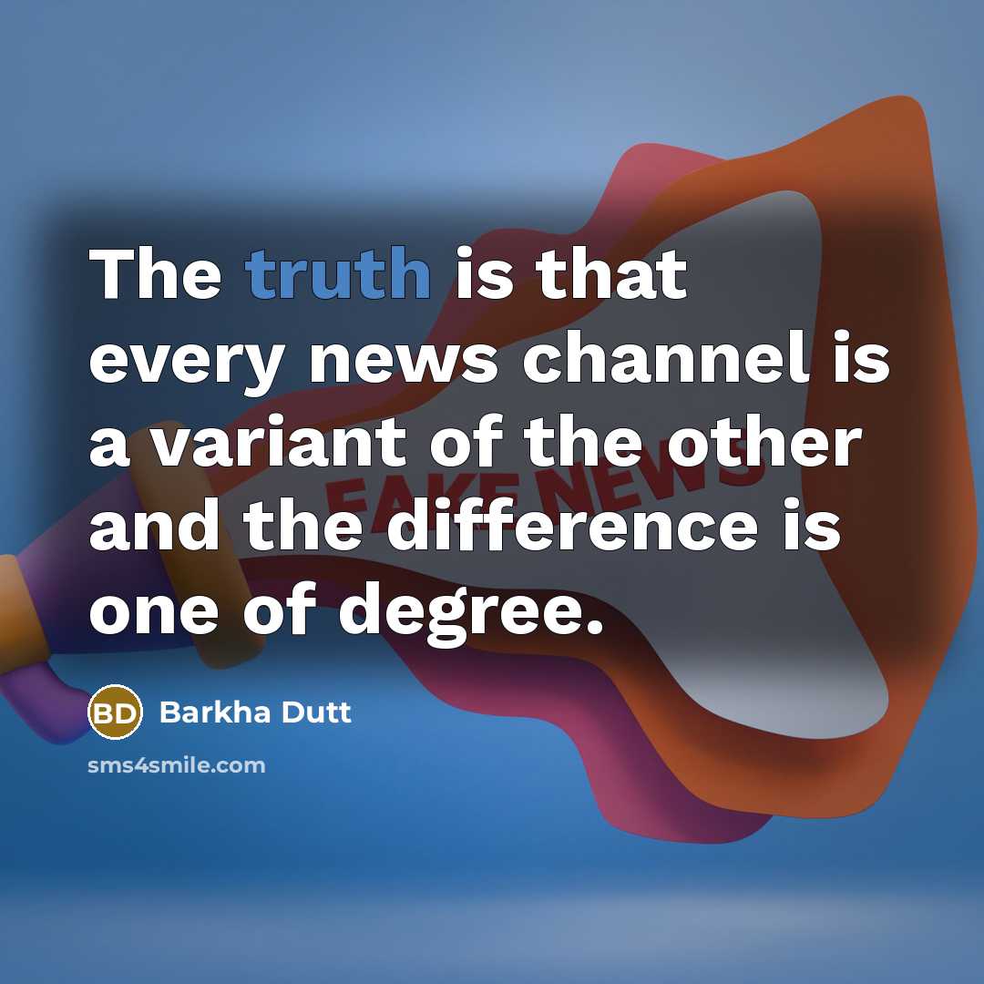 “The truth is that every news channel is a variant of the other and the difference is one of degree.” quote by Barkha Dutt