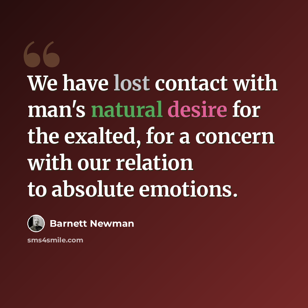“We have lost contact with man's natural desire for the exalted, for a concern with our relation to absolute emotions.” quote by Barnett Newman