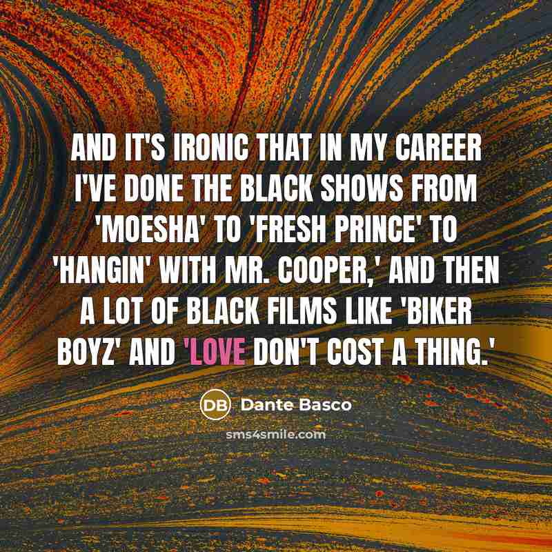 “And it's ironic that in my career I've done the black shows from 'Moesha' to 'Fresh Prince' to 'Hangin' with Mr. Cooper,' and then a lot of black films like 'Biker Boyz' and 'Love Don't Cost a Thing.'” quote by Dante Basco
