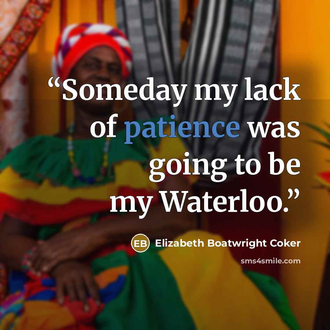 “Someday my lack of patience was going to be my Waterloo.” quote by Elizabeth Boatwright Coker