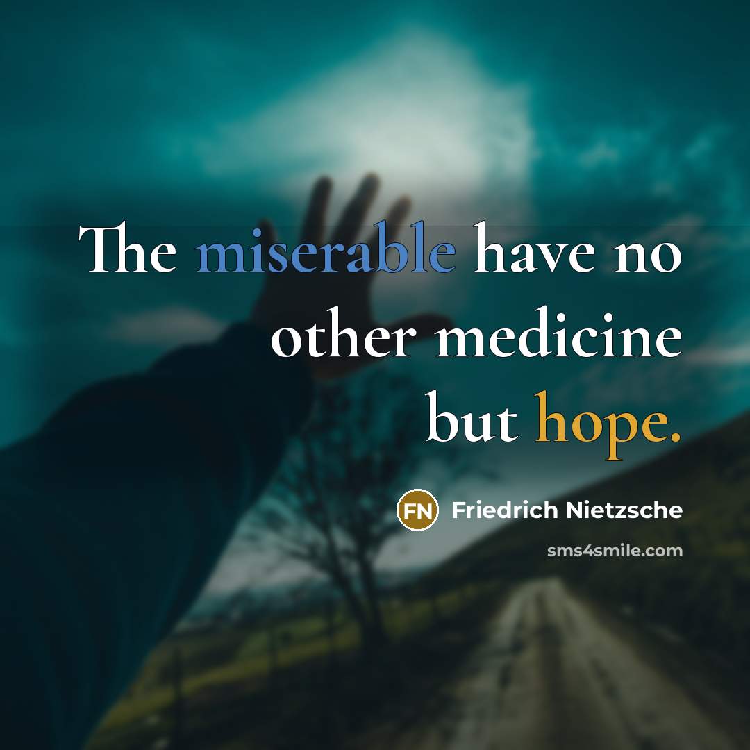 “The miserable have no other medicine but hope.” quote by Friedrich Nietzsche