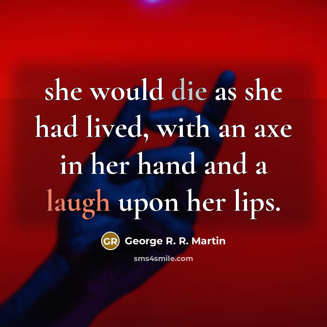 “she would die as she had lived, with an axe in her hand and a laugh upon her lips.” quote by George R. R. Martin