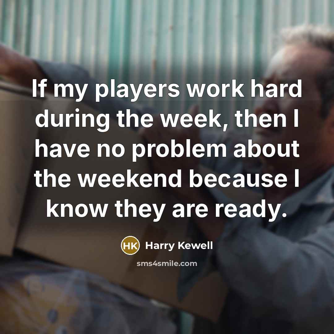 “If my players work hard during the week, then I have no problem about the weekend because I know they are ready.” quote by Harry Kewell