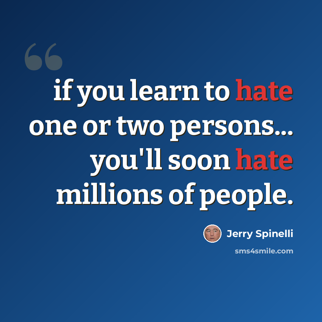 “if you learn to hate one or two persons... you'll soon hate millions of people.” quote by Jerry Spinelli