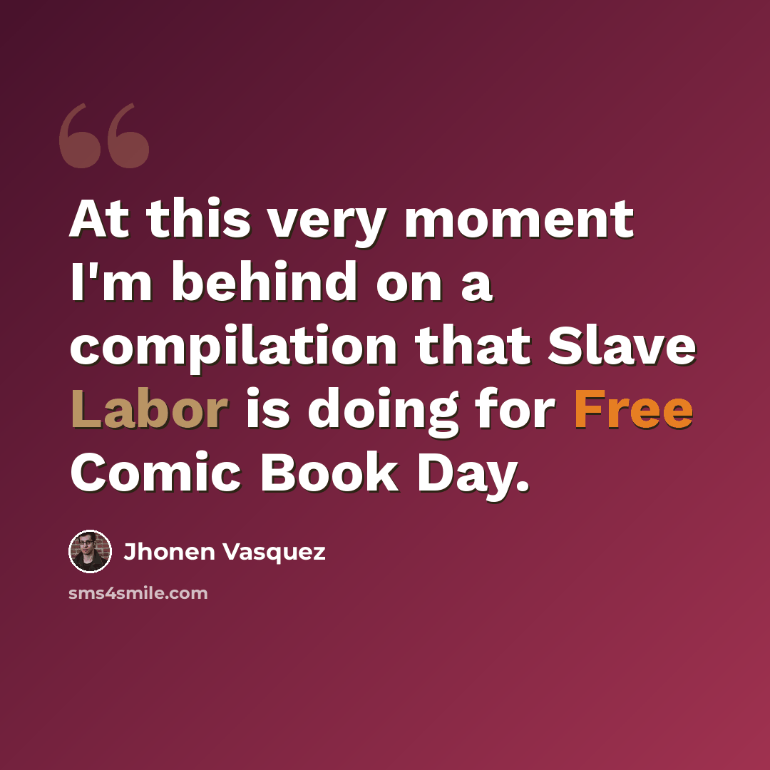“At this very moment I'm behind on a compilation that Slave Labor is doing for Free Comic Book Day.” quote by Jhonen Vasquez