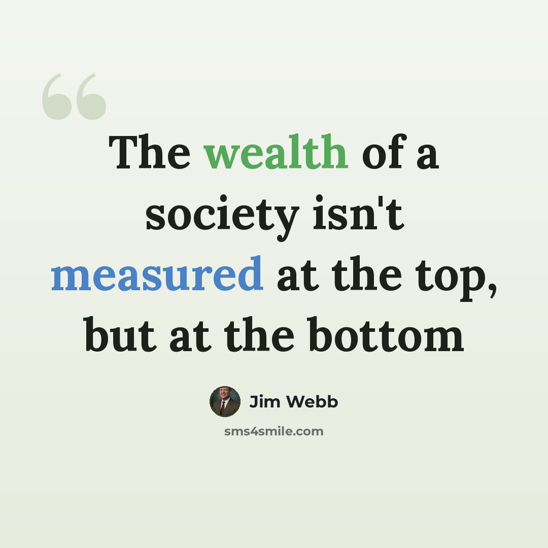 “The wealth of a society isn't measured at the top, but at the bottom” quote by Jim Webb