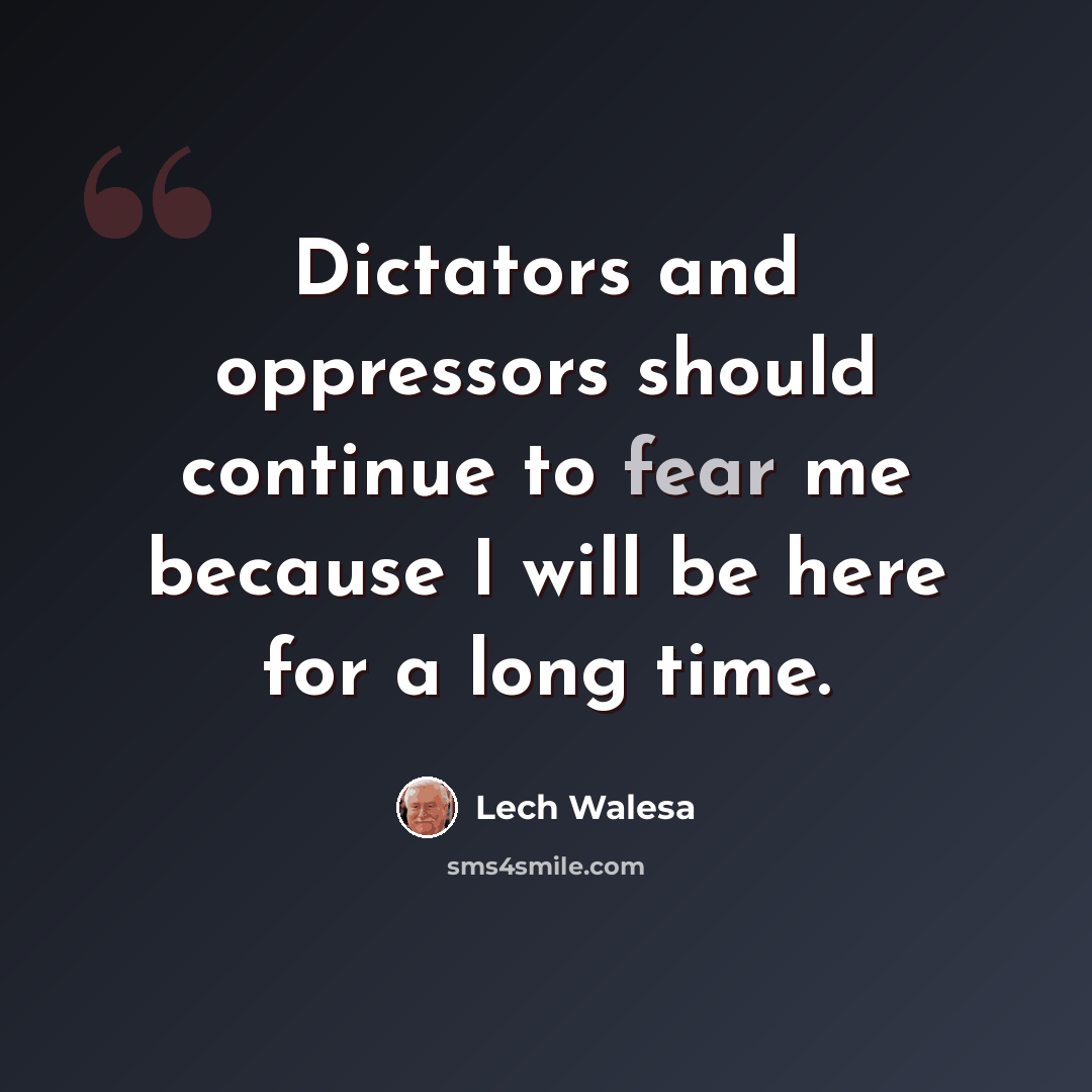 “Dictators and oppressors should continue to fear me because I will be here for a long time.” quote by Lech Walesa