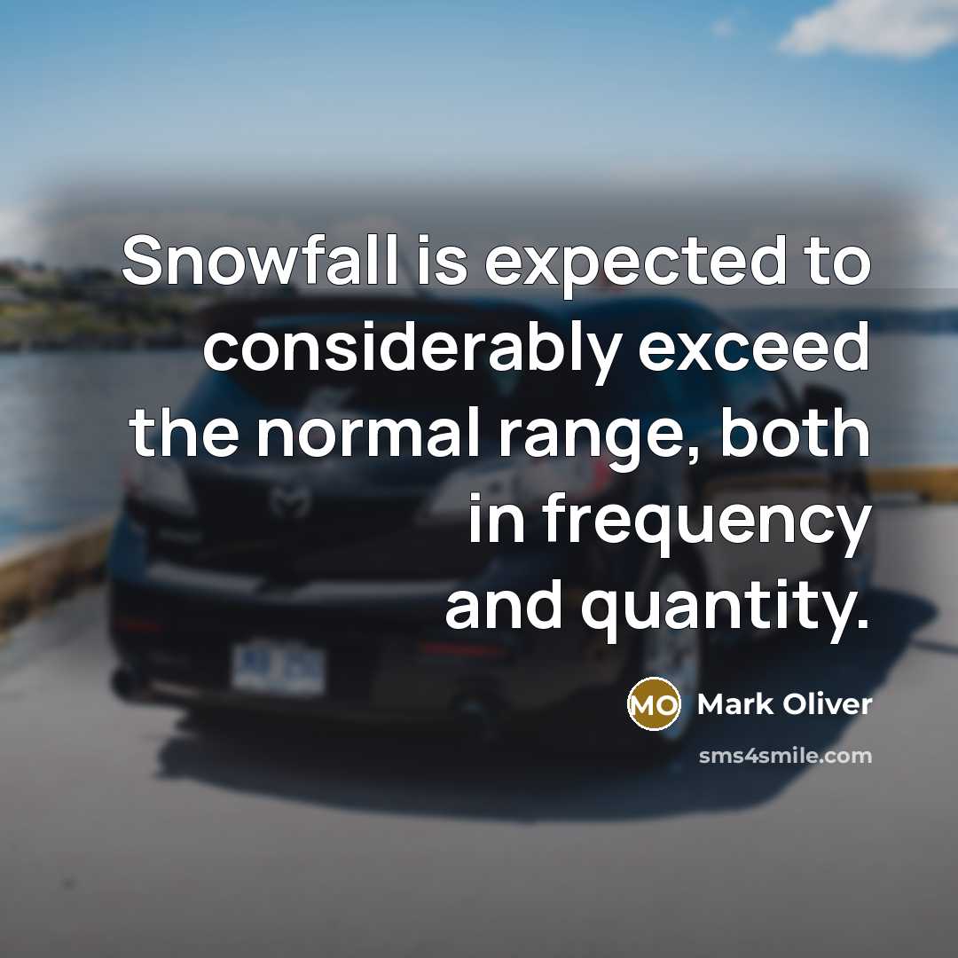 “Snowfall is expected to considerably exceed the normal range, both in frequency and quantity.” quote by Mark Oliver