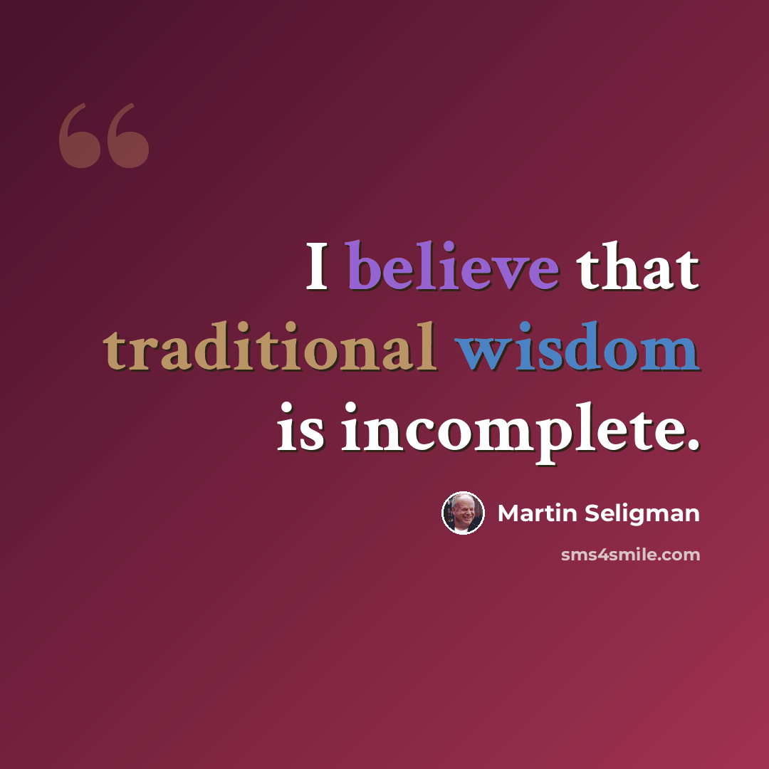 “I believe that traditional wisdom is incomplete.” quote by Martin Seligman