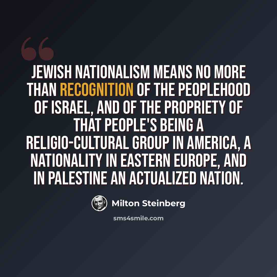 “Jewish nationalism means no more than recognition of the peoplehood of Israel, and of the propriety of that people's being a religio-cultural group in America, a nationality in Eastern Europe, and in Palestine an actualized nation.” quote by Milton Steinberg