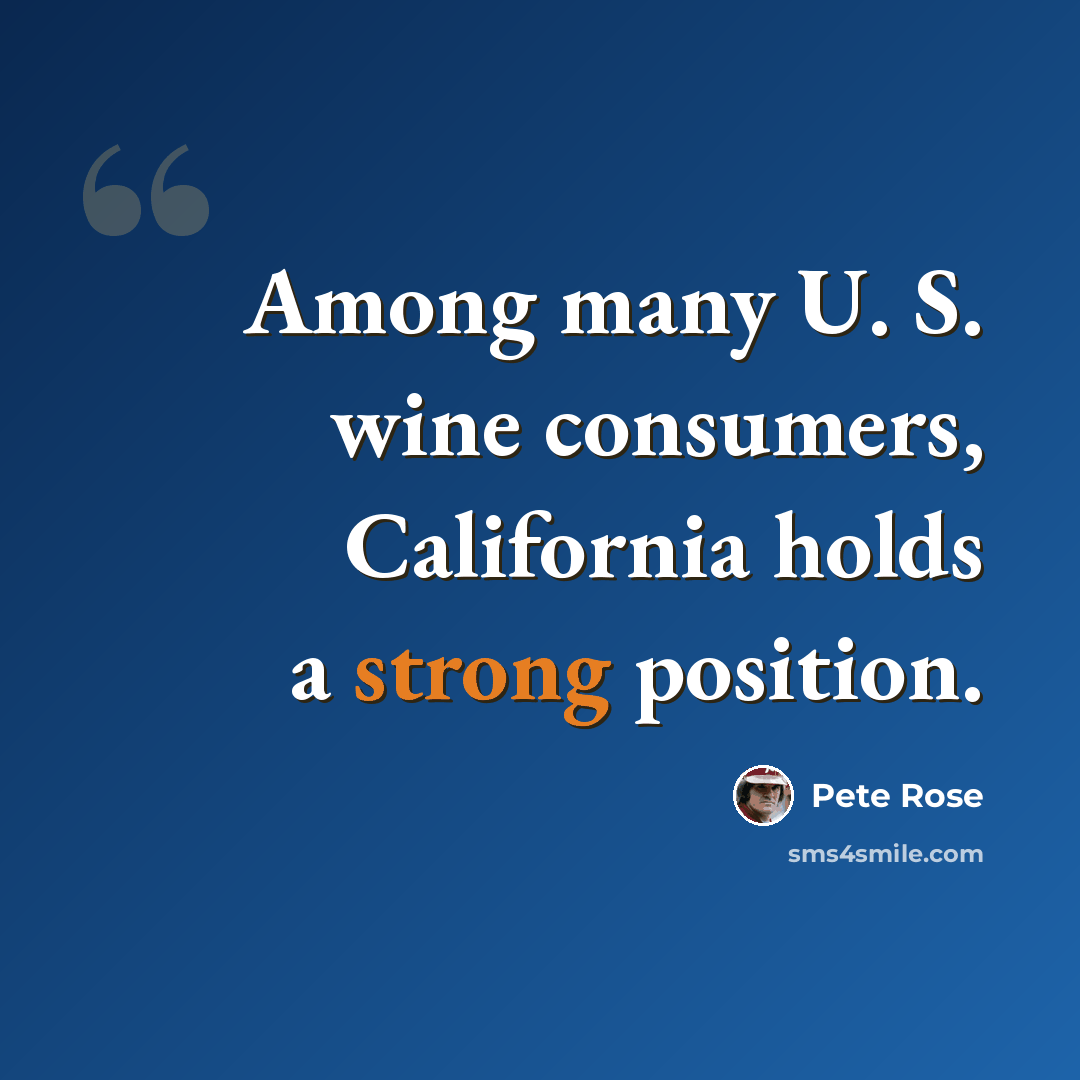 “Among many U. S. wine consumers, California holds a strong position.” quote by Pete Rose