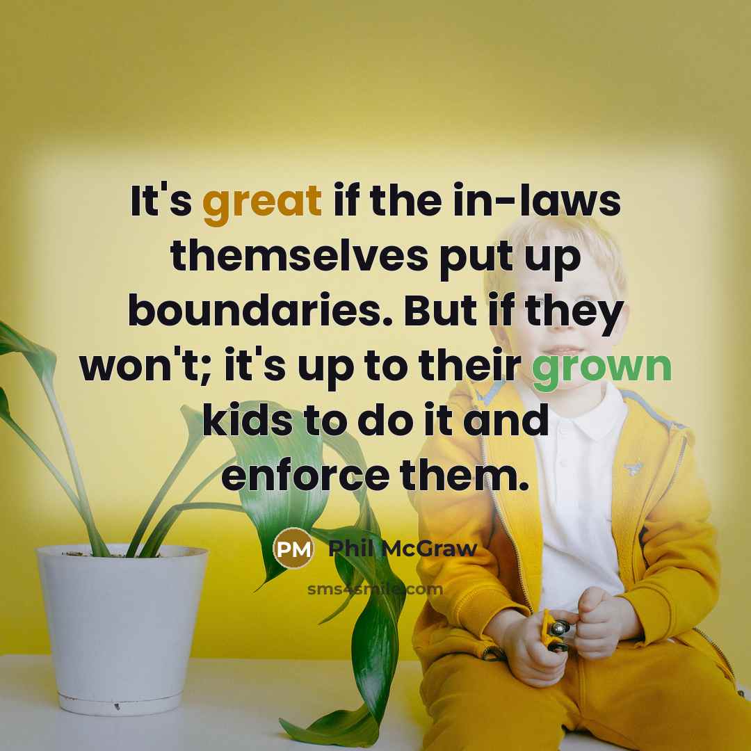 “It's great if the in-laws themselves put up boundaries. But if they won't; it's up to their grown kids to do it and enforce them.” quote by Phil McGraw