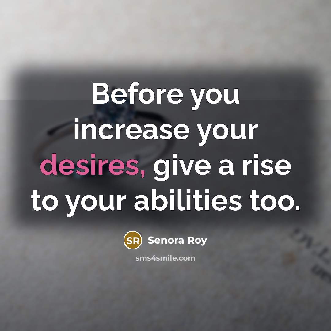 “Before you increase your desires, give a rise to your abilities too.” quote by Senora Roy