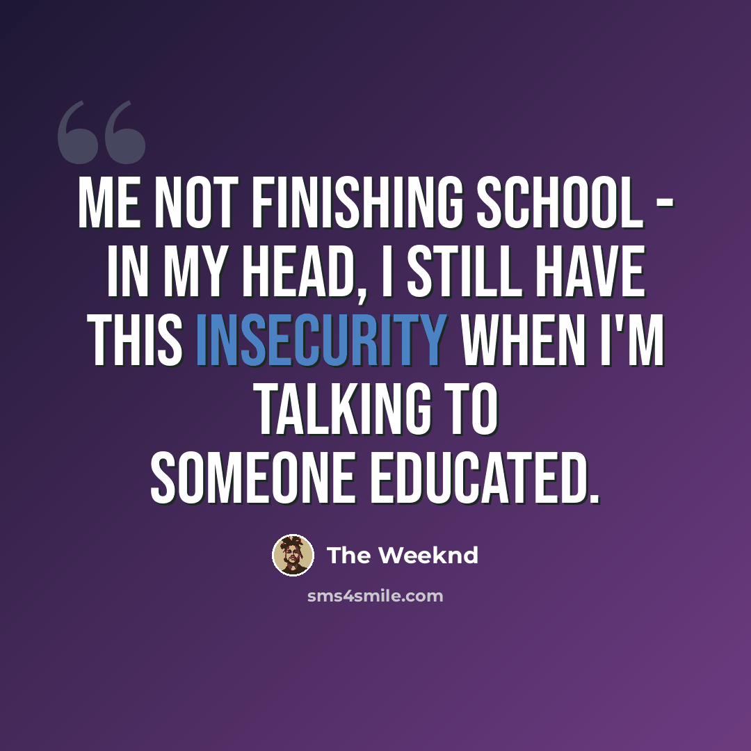 “Me not finishing school - in my head, I still have this insecurity when I'm talking to someone educated.” quote by The Weeknd