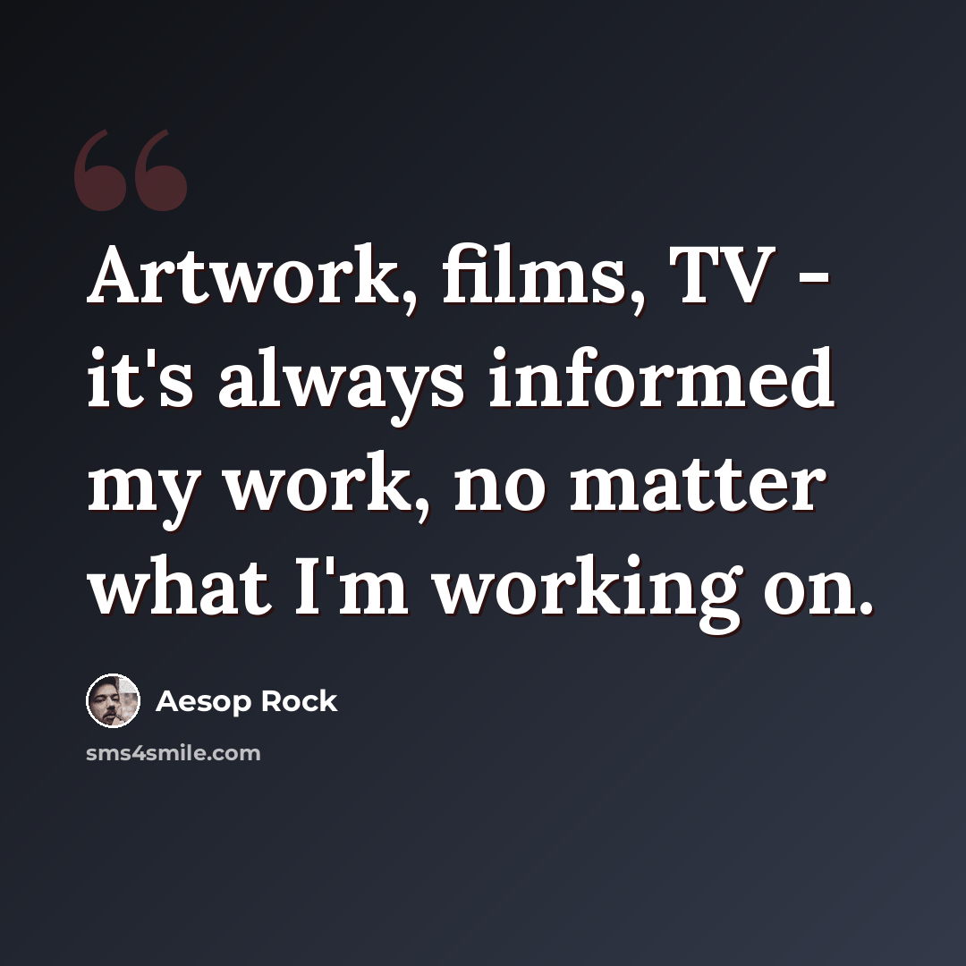 “Artwork, films, TV - it's always informed my work, no matter what I'm working on.” quote by Aesop Rock