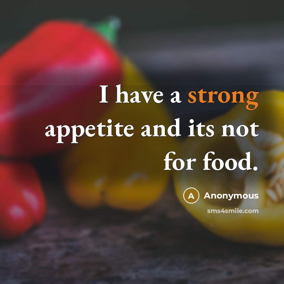 “I have a strong appetite and its not for food.” quote by Anonymous