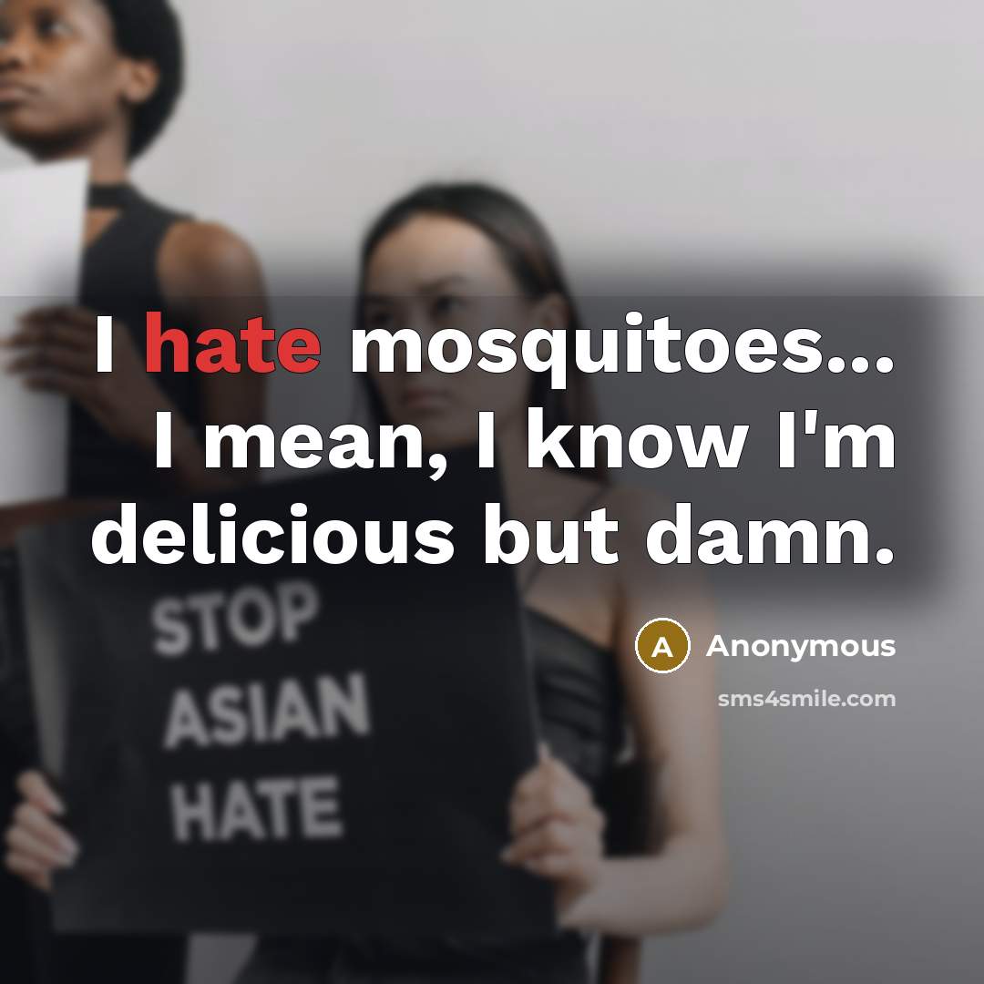 “I hate mosquitoes... I mean, I know I'm delicious but damn.” quote by Anonymous