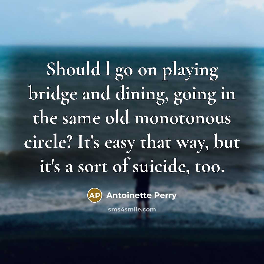 “Should l go on playing bridge and dining, going in the same old monotonous circle? It's easy that way, but it's a sort of suicide, too.” quote by Antoinette Perry