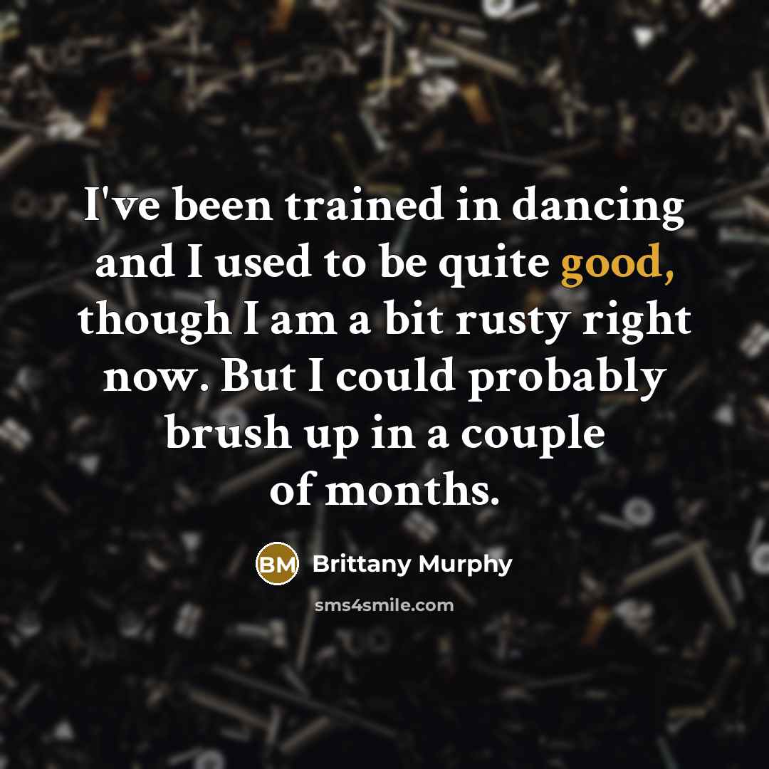 “I've been trained in dancing and I used to be quite good, though I am a bit rusty right now. But I could probably brush up in a couple of months.” quote by Brittany Murphy