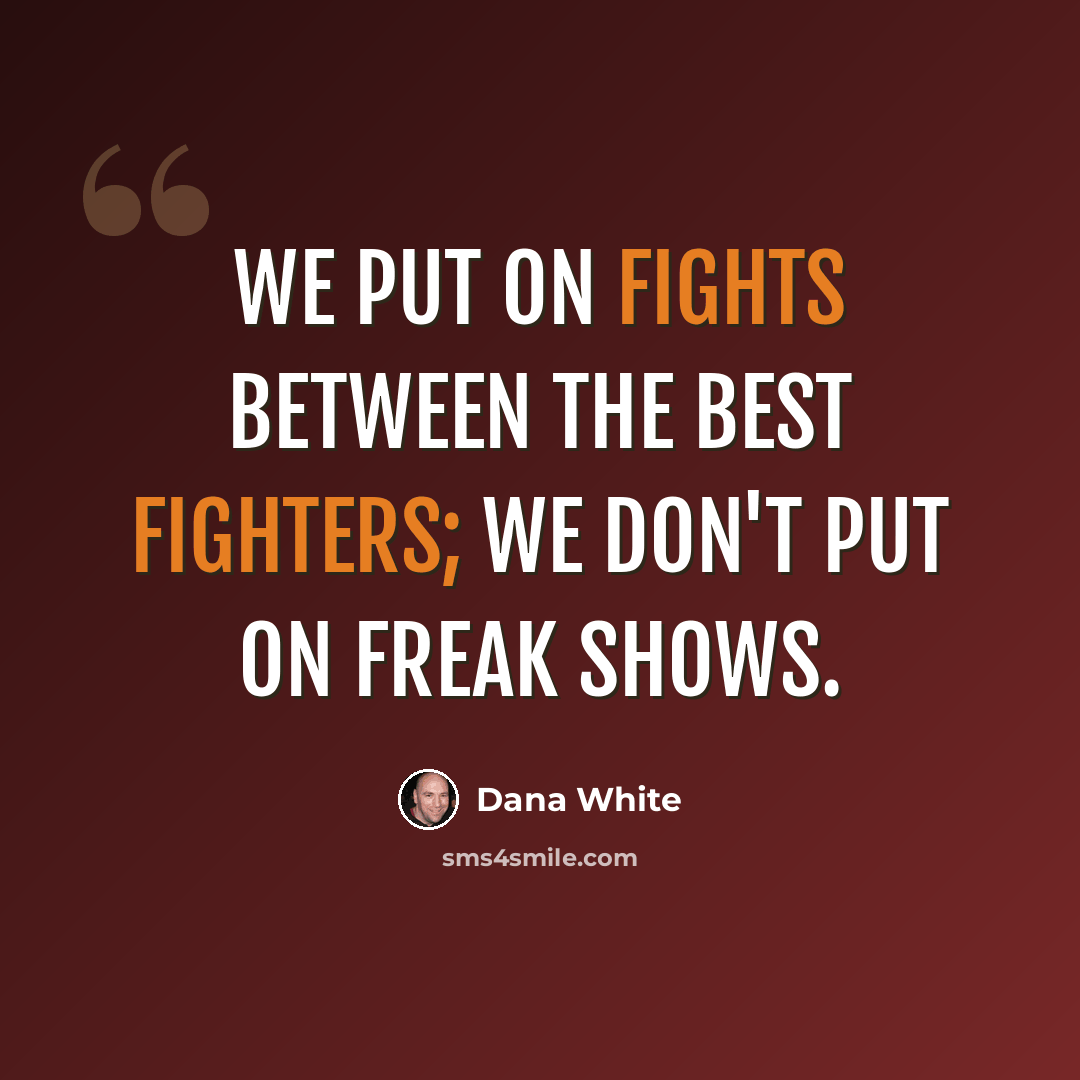 “We put on fights between the best fighters; we don't put on freak shows.” quote by Dana White