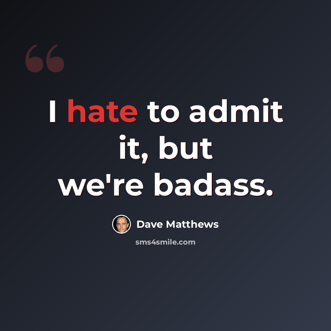 “I hate to admit it, but we're badass.” quote by Dave Matthews
